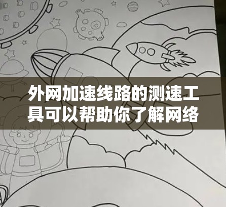 外网加速线路的测速工具可以帮助你了解网络的速度和延迟情况，从而优化网络性能。以下是一些常见的测速工具及其使用方法