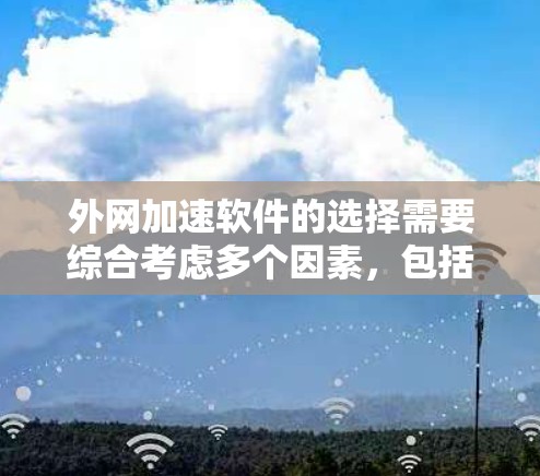 外网加速软件的选择需要综合考虑多个因素，包括功能、性能、兼容性、安全性以及预算。以下是一些步骤性的建议，帮助你更好地选择适合自己的外网加速软件