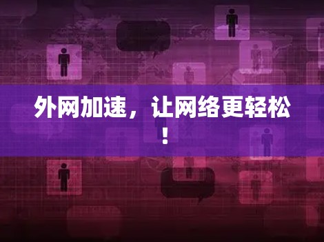 外网加速，让网络更轻松！