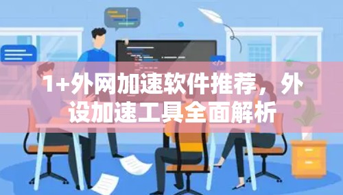 1+外网加速软件推荐，外设加速工具全面解析