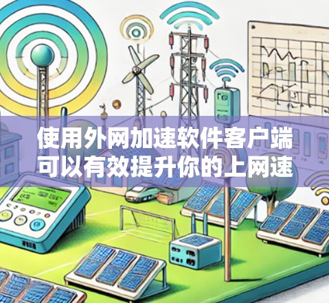 使用外网加速软件客户端可以有效提升你的上网速度和用户体验。以下是详细的步骤指南，帮助你更好地理解和使用这些工具