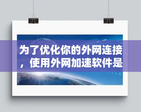 为了优化你的外网连接,使用外网加速软件是一个有效的方法。以下是一个步骤指南 为了优化你的外网连接,使用外网加速软件是一个有效的方法。以下是一个步骤指南
