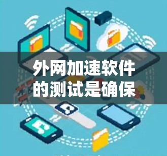 外网加速软件的测试是确保其功能正常性和效率的重要步骤。以下是一些测试的主要方面和步骤 外网加速软件的测试是确保其功能正常性和效率的重要步骤。以下是一些测试的主要方面和步骤