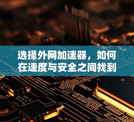 选择外网加速器,如何在速度与安全之间找到平衡 选择外网加速器,如何在速度与安全之间找到平衡