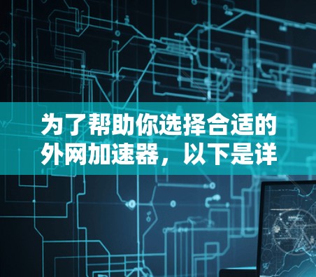 为了帮助你选择合适的外网加速器，以下是详细的指南