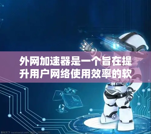 外网加速器是一个旨在提升用户网络使用效率的软件工具,通过自动检测和推荐网络连接,帮助用户更快地访问网页、下载文件等。以下是对外网加速器体验的详细分析 外网加速器是一个旨在提升用户网络使用效率的软件工具,通过自动检测和推荐网络连接,帮助用户更快地访问网页、下载文件等。以下是对外网加速器体验的详细分析