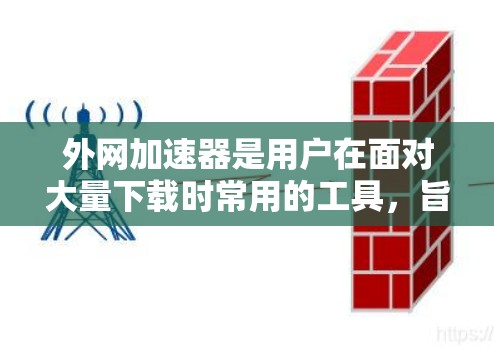 外网加速器是用户在面对大量下载时常用的工具,旨在帮助用户更快地获取所需资源。以下是关于外网加速器的评测,涵盖功能、性能、数据处理、价格、安全性和选择技巧等方面 外网加速器是用户在面对大量下载时常用的工具,旨在帮助用户更快地获取所需资源。以下是关于外网加速器的评测,涵盖功能、性能、数据处理、价格、安全性和选择技巧等方面