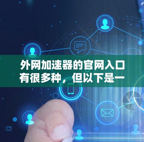 外网加速器的官网入口有很多种,但以下是一些常见的网站和资源 外网加速器的官网入口有很多种,但以下是一些常见的网站和资源
