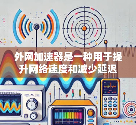 外网加速器是一种用于提升网络速度和减少延迟的工具，通常用于处理来自外部来源的数据，如互联网、移动数据等。如果您需要一个专门针对高速网络环境的加速器，以下是一些推荐的工具和方法，帮助您提升网络速度