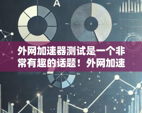 外网加速器测试是一个非常有趣的话题!外网加速器可以帮助你更快地访问互联网,尤其是在你的网络速度较慢的情况下。以下是一个详细的外网加速器测试步骤,帮助你更好地了解和使用外网加速器 外网加速器测试是一个非常有趣的话题!外网加速器可以帮助你更快地访问互联网,尤其是在你的网络速度较慢的情况下。以下是一个详细的外网加速器测试步骤,帮助你更好地了解和使用外网加速器