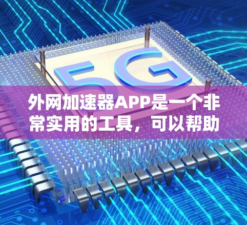 外网加速器APP是一个非常实用的工具，可以帮助用户在下载过程中减少延迟，提高下载速度。然而，使用外网加速器也需要用户有一定的技术知识和经验，才能正确使用它们，避免出现错误和问题