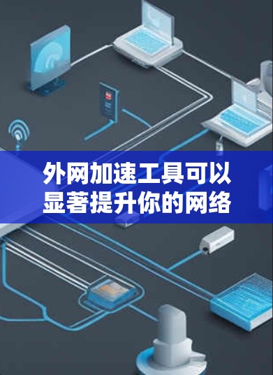 外网加速工具可以显著提升你的网络性能，减少延迟。以下是一些常见的外网加速工具推荐