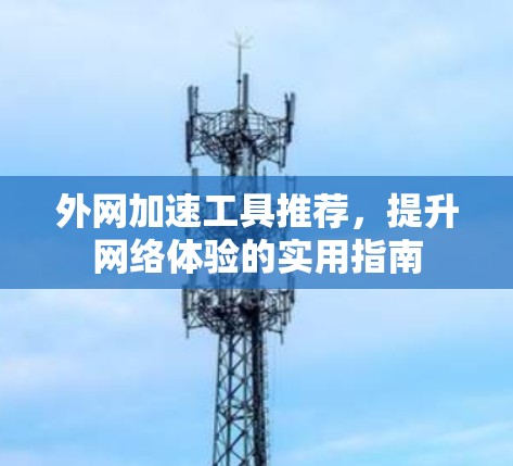 外网加速工具推荐,提升网络体验的实用指南 外网加速工具推荐,提升网络体验的实用指南