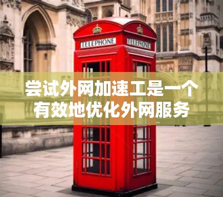 尝试外网加速工是一个有效地优化外网服务器性能的方法，以下是一个详细且结构化的步骤指南