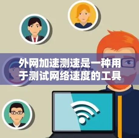 外网加速测速是一种用于测试网络速度的工具,帮助用户了解自己的网络连接速度,优化网络使用。以下是一些步骤和建议,帮助您高效使用外网加速测速工具 外网加速测速是一种用于测试网络速度的工具,帮助用户了解自己的网络连接速度,优化网络使用。以下是一些步骤和建议,帮助您高效使用外网加速测速工具