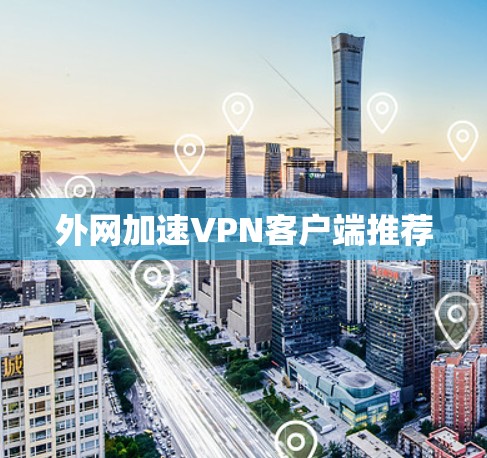 外网加速VPN客户端推荐 外网加速VPN客户端推荐