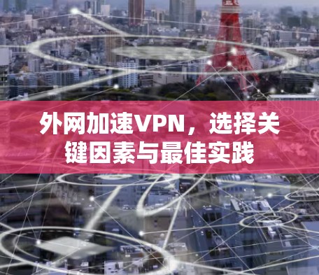 外网加速VPN,选择关键因素与最佳实践 外网加速VPN,选择关键因素与最佳实践