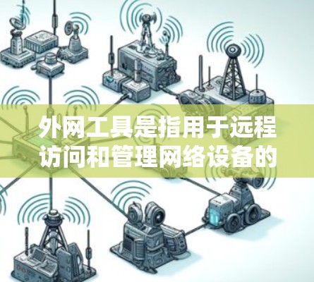 外网工具是指用于远程访问和管理网络设备的工具，广泛应用于企业、个人和远程办公环境中。以下是一些最近发布的外网工具及其特色，供您参考