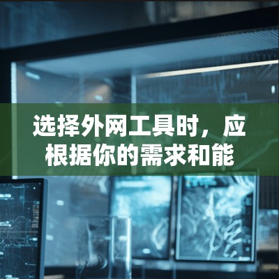 选择外网工具时,应根据你的需求和能力进行评估。以下是一个清晰的步骤指南,帮助你做出明智的选择 选择外网工具时,应根据你的需求和能力进行评估。以下是一个清晰的步骤指南,帮助你做出明智的选择