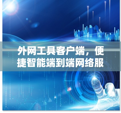 外网工具客户端，便捷智能端到端网络服务