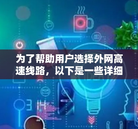 为了帮助用户选择外网高速线路，以下是一些详细的分析和推荐，供参考