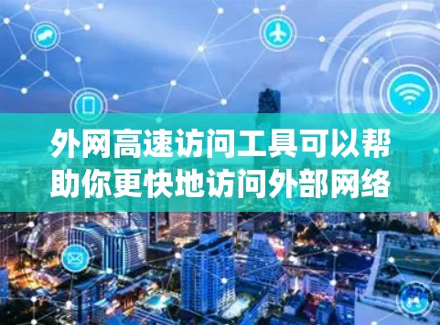 外网高速访问工具可以帮助你更快地访问外部网络,提升访问效率。以下是一些 commonly used tools for accessing high-speed external networks: 外网高速访问工具可以帮助你更快地访问外部网络,提升访问效率。以下是一些 commonly used tools for accessing high-speed external networks: