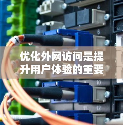 优化外网访问是提升用户体验的重要步骤，以下是具体实施步骤