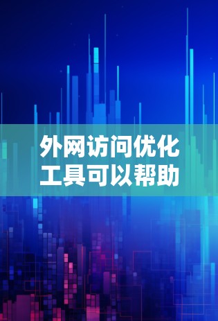 外网访问优化工具可以帮助您提升网站的访问效率和用户体验。以下是一些常见的外网访问优化工具及其使用说明