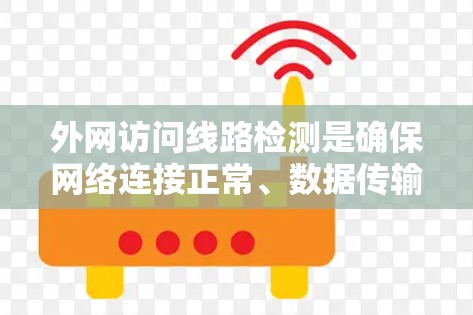 外网访问线路检测是确保网络连接正常、数据传输无误的重要步骤。以下是对该过程的详细步骤和建议