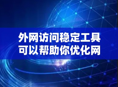 外网访问稳定工具可以帮助你优化网站访问速度，提升用户体验。以下是一些实用的方法，可以帮助你优化外网访问速度