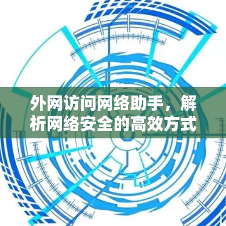 外网访问网络助手，解析网络安全的高效方式