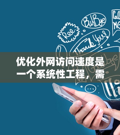 优化外网访问速度是一个系统性工程，需要综合考虑多个因素。以下是通过系统性分析和优化步骤来提升外网访问速度的建议