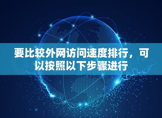 要比较外网访问速度排行，可以按照以下步骤进行