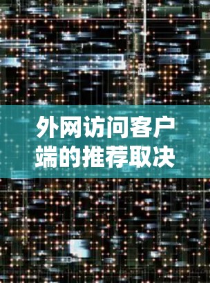 外网访问客户端的推荐取决于您使用的服务器类型、操作系统、以及是否需要特定的权限。以下是一些常见情况的推荐