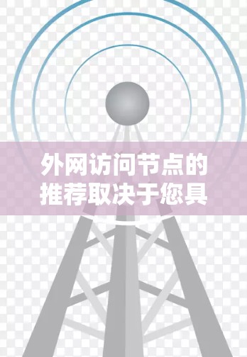 外网访问节点的推荐取决于您具体需要访问的资源或平台。以下是一些常见的推荐方法和节点类型，供您参考