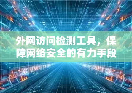 外网访问检测工具，保障网络安全的有力手段