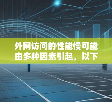 外网访问的性能慢可能由多种因素引起，以下是一些常见的原因及解决方法