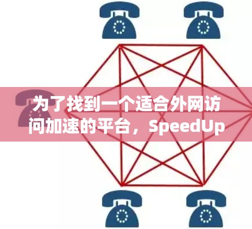 为了找到一个适合外网访问加速的平台，SpeedUp是一个非常推荐的选择。以下是详细的使用说明和推荐