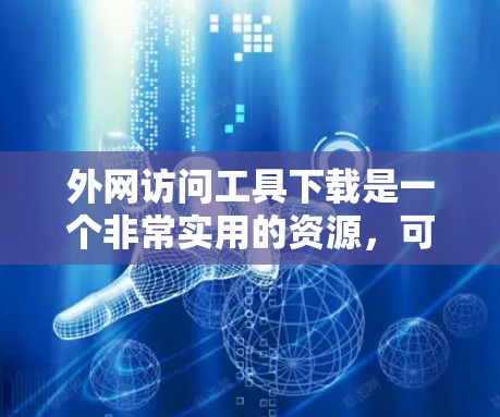 外网访问工具下载是一个非常实用的资源，可以帮助你在PC上快速访问外部资源。以下是一些常用的外网访问工具和下载链接，供你参考