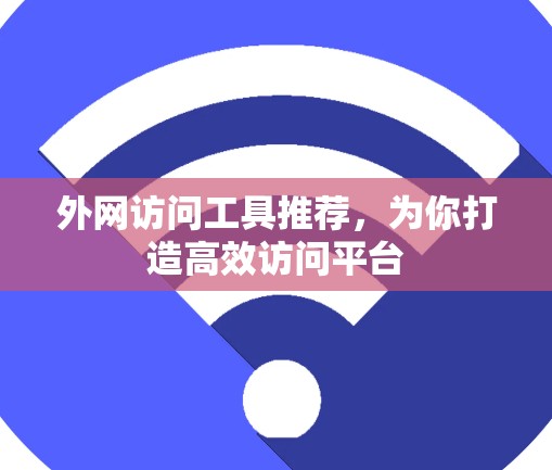 外网访问工具推荐，为你打造高效访问平台