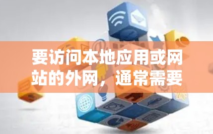 要访问本地应用或网站的外网，通常需要使用相应的工具或平台。以下是一些常见的外网访问工具APP