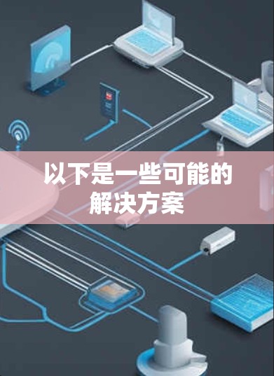 以下是一些可能的解决方案 以下是一些可能的解决方案