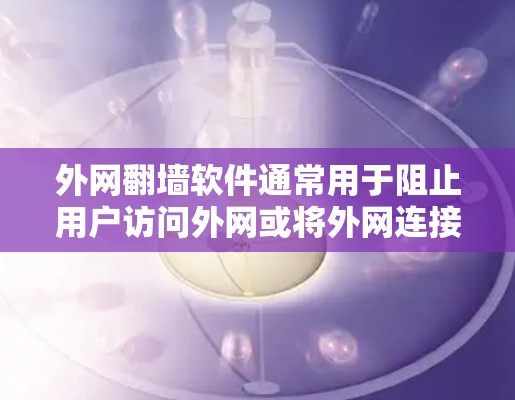 外网翻墙软件通常用于阻止用户访问外网或将外网连接到内网。以下是一些步骤，可以帮助您解决外网翻墙的问题