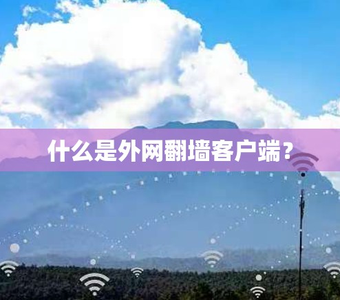 什么是外网翻墙客户端？