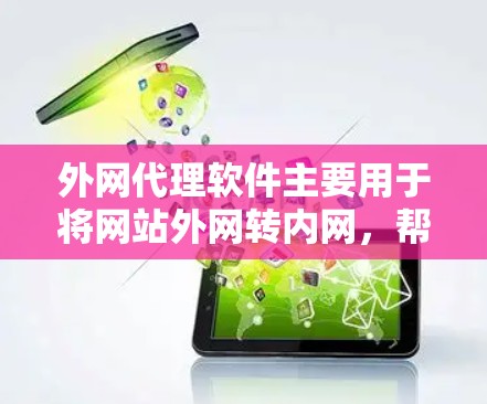 外网代理软件主要用于将网站外网转内网，帮助网站 owner 或者网站提供者快速获取更多的网站信息或资源。以下是一些常见的外网代理软件推荐，供您参考