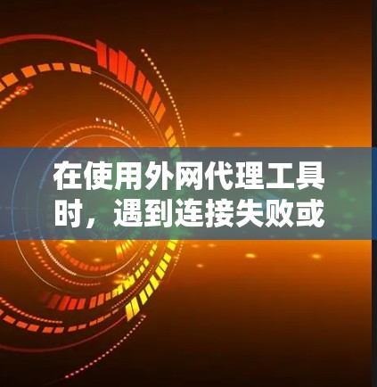 在使用外网代理工具时,遇到连接失败或服务器不响应的问题,可以按照以下步骤进行解决 在使用外网代理工具时,遇到连接失败或服务器不响应的问题,可以按照以下步骤进行解决