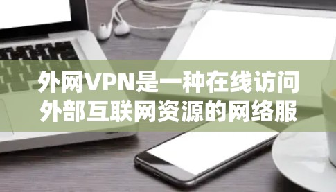 外网VPN是一种在线访问外部互联网资源的网络服务，旨在保护用户的数据安全。以下是使用外网VPN的步骤和建议
