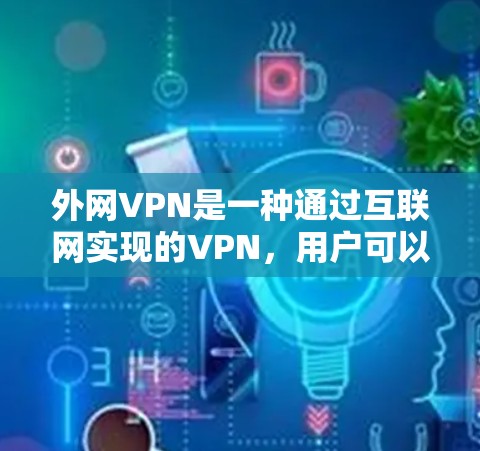 外网VPN是一种通过互联网实现的VPN，用户可以在任何设备上登录并使用，无需本地服务器。以下是一些推荐的外网VPN推荐