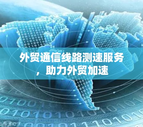 外贸通信线路测速服务，助力外贸加速