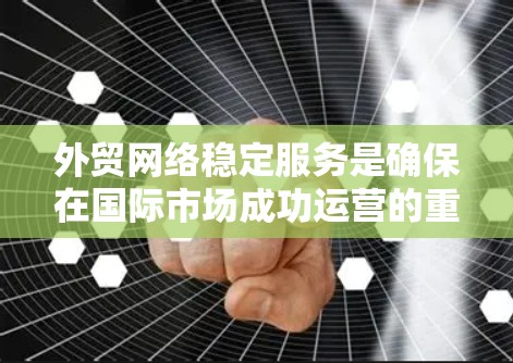 外贸网络稳定服务是确保在国际市场成功运营的重要技术支持,涵盖了从设备配置到数据保护的各个方面。以下是对这一服务的详细总结 外贸网络稳定服务是确保在国际市场成功运营的重要技术支持,涵盖了从设备配置到数据保护的各个方面。以下是对这一服务的详细总结